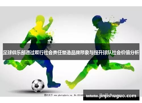 足球俱乐部通过履行社会责任塑造品牌形象与提升球队社会价值分析