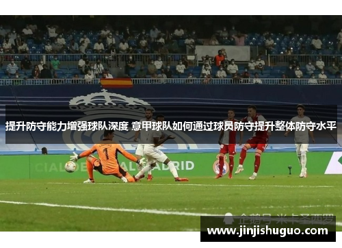 提升防守能力增强球队深度 意甲球队如何通过球员防守提升整体防守水平