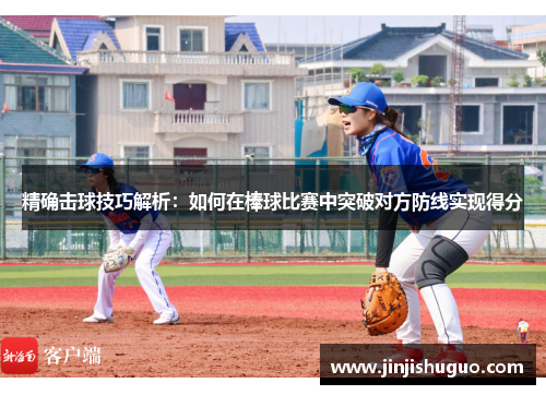 精确击球技巧解析：如何在棒球比赛中突破对方防线实现得分