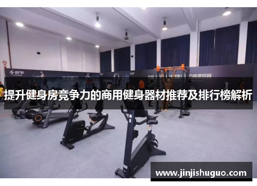 提升健身房竞争力的商用健身器材推荐及排行榜解析