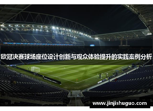 欧冠决赛球场座位设计创新与观众体验提升的实践案例分析