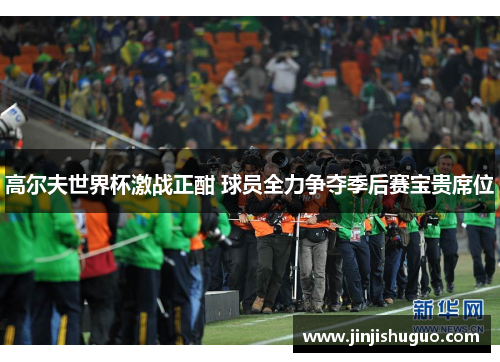 高尔夫世界杯激战正酣 球员全力争夺季后赛宝贵席位